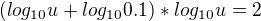 $(log_{10}u+log_{10}0.1)*log_{10}u=2$