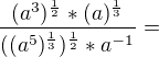 $\frac{(a^3)^{\frac{1}{2}}*(a)^{\frac{1}{3}}}{((a^5)^{\frac{1}{3}})^{\frac{1}{2}}*a^{-1}} = $