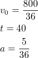 $v_0=\frac{800}{36}\nlt=40\nla=\frac{5}{36}$