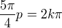 $\frac{5\pi }{4} p = 2k\pi $