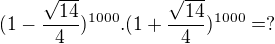 kopírovat do textarea $(1-\frac{\sqrt{14}}{4})^{1000}.(1+\frac{\sqrt{14}}{4})^{1000}=?$