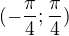 $(-\frac{\pi }{4};\frac{\pi }{4})$