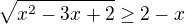 $\sqrt{x^{2}-3x+2}\ge 2-x$
