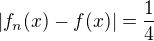 $|f_n(x)-f(x)|=\frac{1}{4}$