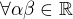 $\forall \alpha \beta \in \mathbb{R}$