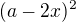 $(a-2x)^2$