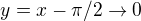 $y=x-\pi/2\to 0$