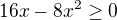 $16x-8x^2\geq0$