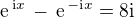 $ \text{e}^{\,\text{i}x}\,-\,\text{e}^{\,-\text{i}x} = 8\text{i}$