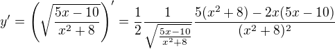 $y^{\prime}=\(\sqrt{\frac{5x-10}{x^2+8}}\)^{\prime}=\frac{1}{2}\frac{1}{\sqrt{\frac{5x-10}{x^2+8}}}\frac{5(x^2+8)-2x(5x-10)}{(x^2+8)^2}$