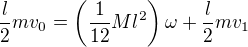 $\frac l2mv_0=\(\frac1{12}Ml^2\)\omega+\frac l2mv_1$