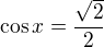 $\cos x=\frac{\sqrt{2}}{2}$