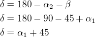 $\delta=180-\alpha_2-\beta\nl\delta=180-90-45+\alpha_1\nl\delta=\alpha_1+45$