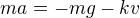 $ma=-mg-kv$
