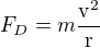 $F_{D}=m\frac{\mathrm{v^{2}}}{\mathrm{r} }$