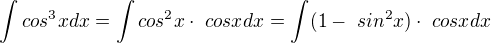 $ \int cos^3x dx = \int cos^2x \cdot{\ cosx} dx=\int (1-\ sin^2x) \cdot{\ cosx} dx $