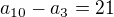 $a_{10} - a_{3} = 21$