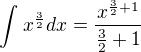 $\int_{}^{}x^{\frac{3}{2}}dx=\frac{x^{\frac{3}{2}+1}}{\frac{3}{2}+1}$