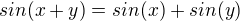 $sin(x+y)=sin(x)+sin(y)$