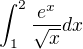 $\int_1^2\frac{e^x}{\sqrt{x}}dx$