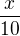 $\frac x{10}$