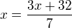 $ x= \frac{3x+32}{7}$