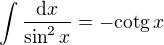 $\int \frac{\mathrm{d}x}{\sin^2 x} = - \mathrm{cotg}\, x$