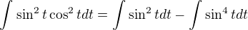 $\int_{}^{}\sin ^2t\cos ^2tdt=\int_{}^{}\sin ^2tdt-\int_{}^{}\sin ^4tdt$