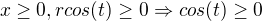 $x\ge 0 , rcos(t)\ge 0 \Rightarrow cos(t)\ge 0$