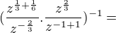 $(\frac{z^{\frac{1}{3}+ \frac{1}{6}}}{z^{-\frac{2}{3}}} .\frac{z^{\frac{2}{3}}}{z^{-1+1}})^{-1}=$