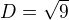 $D = \sqrt{9}$