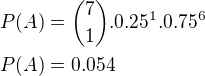 $P(A)={7 \choose 1}.0.25^1.0.75^6 \nl P(A)=0.054$