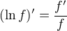 $(\ln f)'=\frac {f'}f$