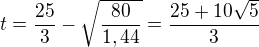 $t=\frac{25}{3}-\sqrt{\frac{80}{1,44}}=\frac{25+10\sqrt{5}}{3}$