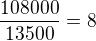 $\frac{108000}{13500}=8$