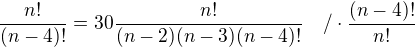 $\frac{n!}{(n-4)!}=30 \frac{n!}{(n-2)(n-3)(n-4)!}~~~/ \cdot \frac{(n-4)!}{n!}$
