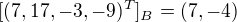 $[(7, 17, -3, -9)^{T}]_{B}=(7, -4)$