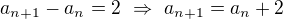 $a_{n+1}-a_n=2\ \Rightarrow \ a_{n+1}=a_n+2$