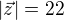 $|\vec{z}|=22$