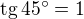 $\text{tg}\,45^\circ=1$