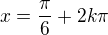 $x=\frac{\pi}{6}+2k\pi$
