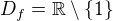 $D_{f} = \mathbb{R}\setminus \{1\}$