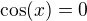 $\cos(x) = 0$
