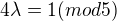 $4\lambda =1 (mod 5)$