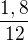 $\frac{1,8}{12}$