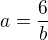 $a=\frac{6}{b}$