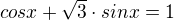 $cos x + \sqrt3 \cdot sin x = 1$