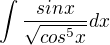 $\int \frac{sinx}{\sqrt{cos^{5}x}}dx$