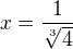 $x = \frac{1}{\sqrt[3]{4}}$