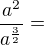 $\frac{a^2}{a^\frac32}=$